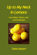 Up to My Neck in Lemons: Love Notes, Poems, and Lemon Recipes