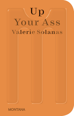 Up Your Ass: Or From the Cradle to the Boat Or The Big Suck Or Up from the Slime - Solanas, Valerie