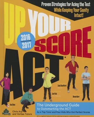 Up Your Score Act, 2016-2017: The Underground Guide to Outsmarting the ACT - Arp, Chris, and Chen, Ava, and Fish, Jon