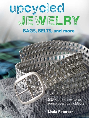 Upcycled Jewelry: Bags, Belts, and More - Peterson, Linda