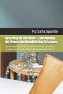 Upcycling for the Home: Transforming Old Pieces into Beautiful New Treasures: Creative ideas for upcycling furniture and decor, turning everyday objects into stylish and functional home pieces.