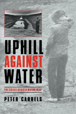 Uphill Against Water: The Great Dakota Water War - Carrels, Peter