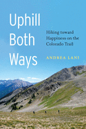 Uphill Both Ways: Hiking Toward Happiness on the Colorado Trail
