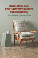 Upholstery and reupholstery projects for beginners: Do-It-Yourself Upholstery Projects