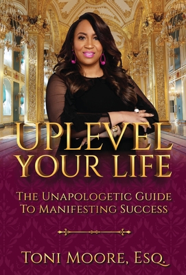 Uplevel Your Life: The Unapologetic Guide to Manifest Success - Moore, Toni