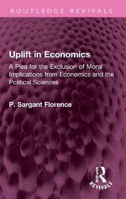 Uplift in Economics: A Plea for the Exclusion of Moral Implications from Economics and the Political Sciences - Sargant Florence, Philip