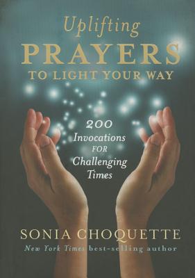 Uplifting Prayers to Light Your Way: 200 Invocations for Challenging Times - Choquette, Sonia