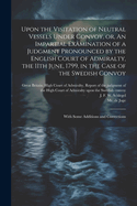 Upon the Visitation of Neutral Vessels Under Convoy, or, An Impartial Examination of a Judgment Pronounced by the English Court of Admiralty, the 11th June, 1799, in the Case of the Swedish Convoy: With Some Additions and Corrections