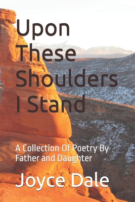 Upon These Shoulders I Stand: A Collection Of Poetry By Father and Daughter - Huddleston, Edward Ray, Sr., and Dale, Joyce Marie