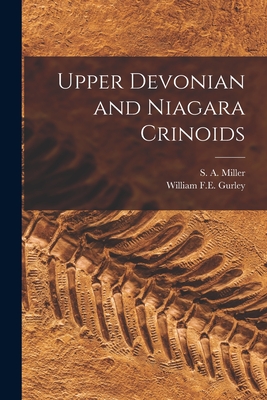 Upper Devonian and Niagara Crinoids [microform] - Miller, S a (Samuel Almond) 1836-1 (Creator), and Gurley, William F E (William Frank E (Creator)