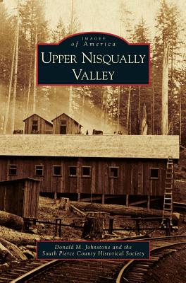 Upper Nisqually Valley - Johnstone, Donald M, and South Pierce County Historical Society