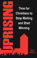 Uprising: Time for Christians to Stop Waiting and Start Winning