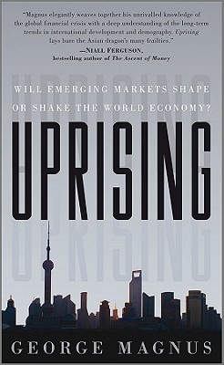 Uprising: Will Emerging Markets Shape or Shake the World Economy? - Magnus, George