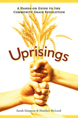 Uprisings: A Hands-On Guide to the Community Grain Revolution - Simpson, Sarah, and McLeod, Heather