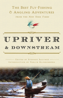 Upriver and Downstream: The Best Fly-Fishing and Angling Adventures from the New York Times - New York Times, and Sautner, Stephen (Editor), and Klinkenborg, Verlyn (Introduction by)