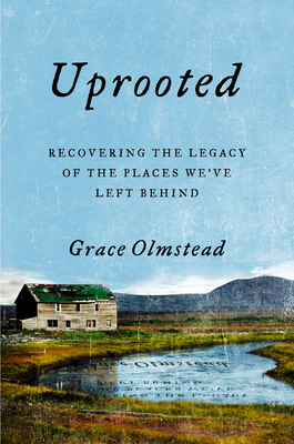 Uprooted: Recovering the Legacy of the Places We've Left Behind - Olmstead, Grace