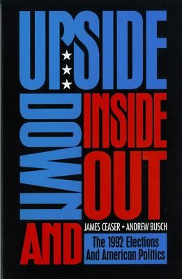 Upside Down and Inside Out: The 1992 Elections and American Politics - Ceaser, James, and Busch, Andrew