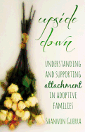 Upside Down: Understanding and Supporting Attachment in Adoptive Families