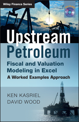 Upstream Petroleum Fiscal and Valuation Modeling in Excel: A Worked Examples Approach - Kasriel, Ken, and Wood, David