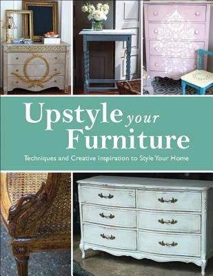 Upstyle Your Furniture: Techniques and Creative Inspiration to Style Your Home - Jones, Stephanie