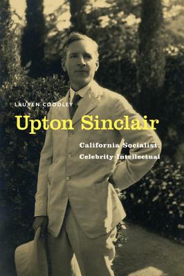 Upton Sinclair: California Socialist, Celebrity Intellectual - Coodley, Lauren