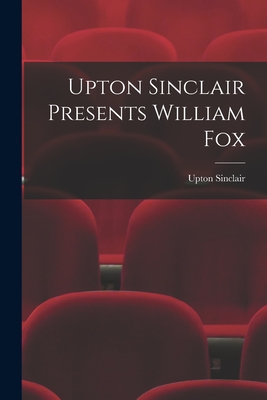 Upton Sinclair Presents William Fox - Sinclair, Upton