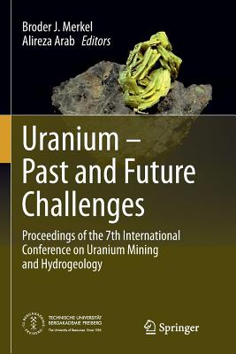Uranium - Past and Future Challenges: Proceedings of the 7th International Conference on Uranium Mining and Hydrogeology - Merkel, Broder J (Editor), and Arab, Alireza (Editor)