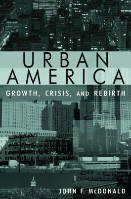 Urban America: Growth, Crisis, and Rebirth: Growth, Crisis, and Rebirth - McDonald, John