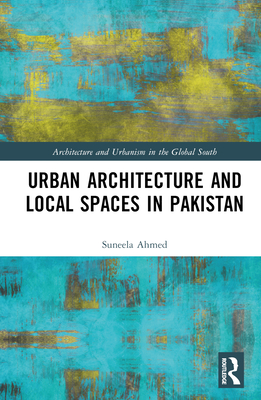 Urban Architecture and Local Spaces in Pakistan - Ahmed, Suneela