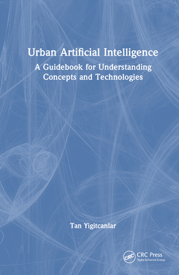 Urban Artificial Intelligence: A Guidebook for Understanding Concepts and Technologies - Yigitcanlar, Tan