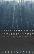 Urban Christianity and Global Order: Theological Resources for an Urban Future - Davey, Andrew, and Green, Laurie (Foreword by)