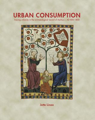 Urban Consumption: Tracing urbanity in the archaeological record of Aarhus c. AD 800-1800 - Linaa, Jette