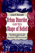 Urban Disorder and the Shape of Belief: The Great Chicago Fire, the Haymarket Bomb, and the Model Town of Pullman