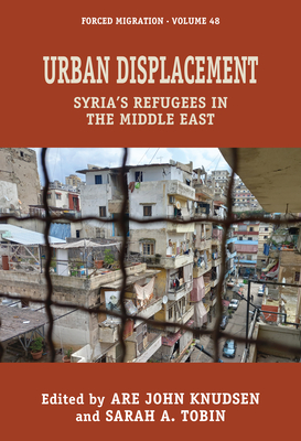 Urban Displacement: Syria's Refugees in the Middle East - Knudsen, Are John (Editor), and Tobin, Sarah A (Editor)