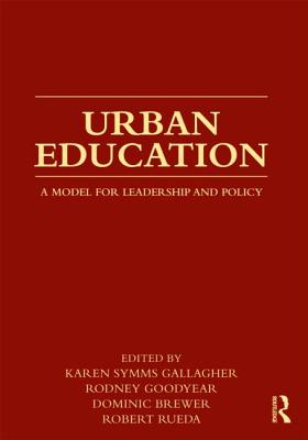 Urban Education: A Model for Leadership and Policy - Gallagher, Karen Symms (Editor), and Goodyear, Rodney (Editor), and Brewer, Dominic (Editor)