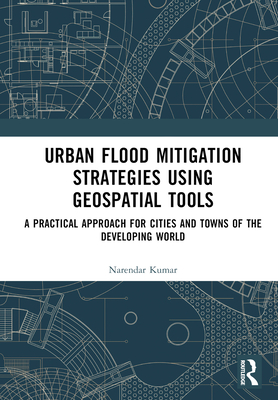 Urban Flood Mitigation Strategies Using Geo Spatial Tools: A Practical Approach for Cities and Towns of Developing World - Kumar, Narendar