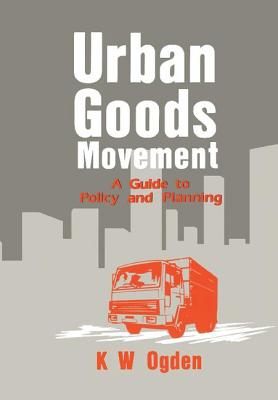 Urban Goods Movement: A Guide to Policy and Planning - Ogden, K