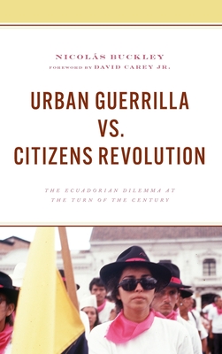 Urban Guerrilla vs. Citizens Revolution: The Ecuadorian Dilemma at the Turn of the Century - Buckley, Nicols, and Carey, David (Foreword by)