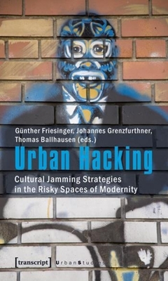 Urban Hacking: Cultural Jamming Strategies in the Risky Spaces of Modernity - Friesinger, Gnther, and Grenzfurthner, Johannes, and Ballhausen, Thomas