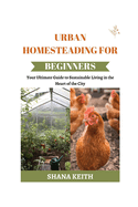 Urban Homesteading for Beginners: Y ur Ult m t  Guide to Sustainable L v ng  n th  Heart  f th  C t