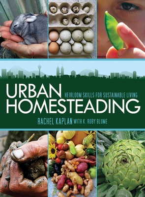 Urban Homesteading: Heirloom Skills for Sustainable Living - Kaplan, Rachel, and Blume, K Ruby