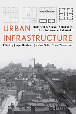 Urban Infrastructure: Historical and Social Dimensions of an Interconnected World - Heathcott, Joseph (Editor), and Soffer, Jonathan (Editor), and Zimmerman, Rae (Editor)