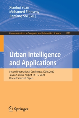 Urban Intelligence and Applications: Second International Conference, Icuia 2020, Taiyuan, China, August 14-16, 2020, Revised Selected Papers - Yuan, Xiaohui (Editor), and Elhoseny, Mohamed (Editor), and Shi, Jianfang (Editor)