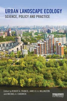 Urban Landscape Ecology: Science, policy and practice - Francis, Robert A. (Editor), and Millington, James D.A. (Editor), and Chadwick, Michael A. (Editor)