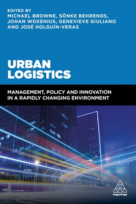 Urban Logistics: Management, Policy and Innovation in a Rapidly Changing Environment - Browne, Michael, Professor (Editor), and Behrends, Snke, Dr. (Editor), and Woxenius, Johan (Editor)