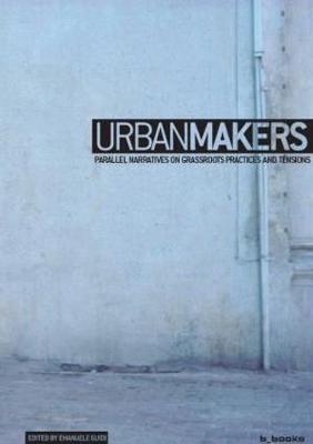 Urban Makers: Parallel Narratives on Grassroots Practices and Tensions - Guidi, Emanuele (Editor)