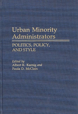 Urban Minority Administrators: Politics, Policy, and Style - Karnig, Albert K, and McClain, Paula Denice (Editor)