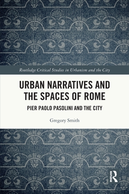 Urban Narratives and the Spaces of Rome: Pier Paolo Pasolini and the City - Smith, Gregory