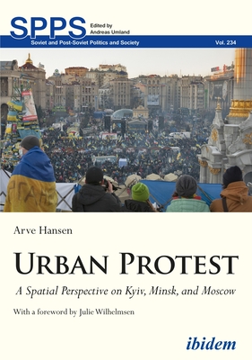 Urban Protest: A Spatial Perspective on Kyiv, Minsk, and Moscow - Hansen, Arve, and Wilhelmsen, Julie (Foreword by)