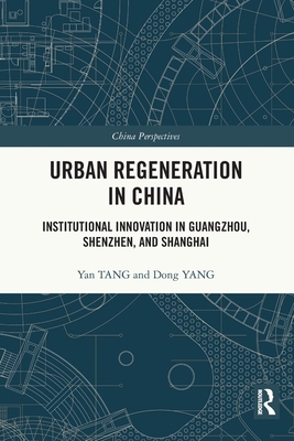 Urban Regeneration in China: Institutional Innovation in Guangzhou, Shenzhen, and Shanghai - Tang, Yan, and Yang, Dong